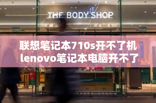 联想笔记本710s开不了机 lenovo笔记本电脑开不了机-第1张图片-星选测评