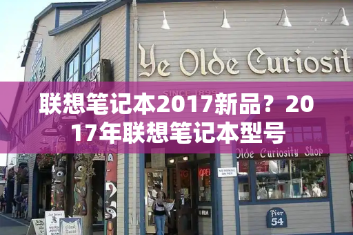 联想笔记本2017新品？2017年联想笔记本型号-第1张图片-星选测评