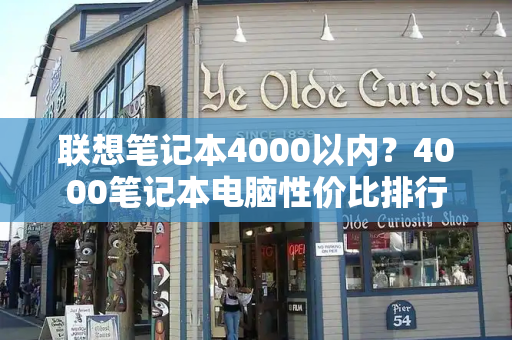 联想笔记本4000以内？4000笔记本电脑性价比排行