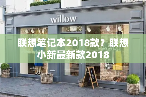 联想笔记本2018款？联想小新最新款2018