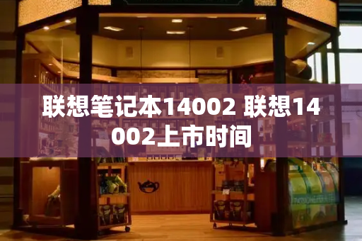 联想笔记本14002 联想14002上市时间