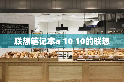 联想笔记本a 10 10的联想-第1张图片-星选测评