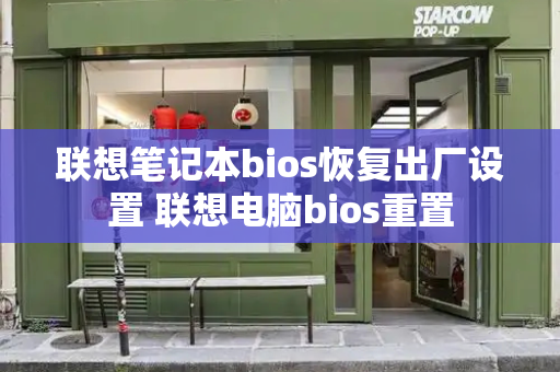 联想笔记本bios恢复出厂设置 联想电脑bios重置-第1张图片-星选测评