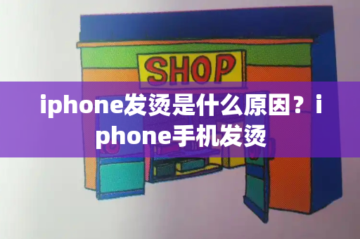 iphone发烫是什么原因？iphone手机发烫