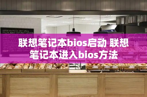 联想笔记本bios启动 联想笔记本进入bios方法-第1张图片-星选测评
