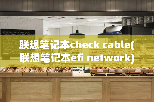 联想笔记本check cable(联想笔记本efi network)