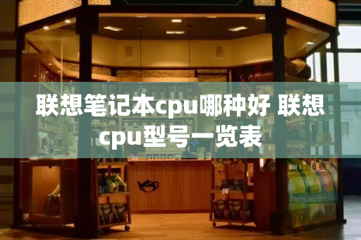 联想笔记本cpu哪种好 联想cpu型号一览表