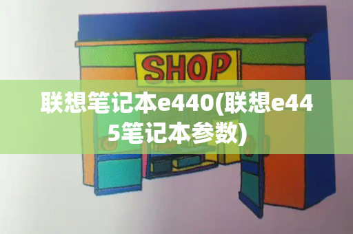 联想笔记本e440(联想e445笔记本参数)-第1张图片-星选测评