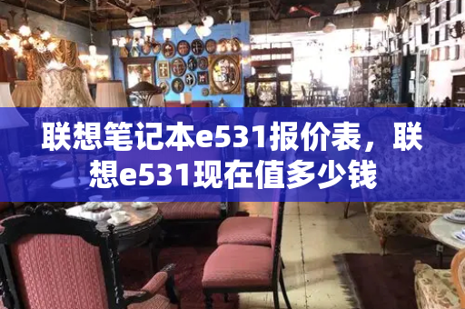 联想笔记本e531报价表，联想e531现在值多少钱