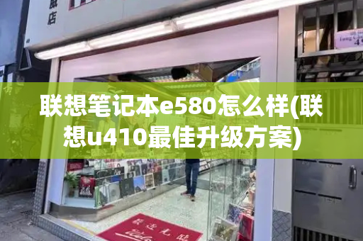 联想笔记本e580怎么样(联想u410最佳升级方案)