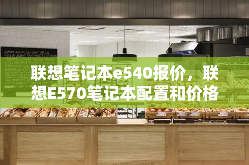 联想笔记本e540报价，联想E570笔记本配置和价格-第1张图片-星选测评