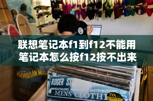 联想笔记本f1到f12不能用 笔记本怎么按f12按不出来-第1张图片-星选测评