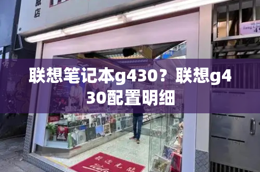 联想笔记本g430？联想g430配置明细