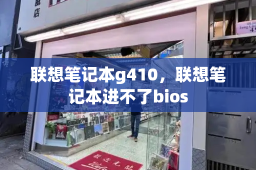联想笔记本g410，联想笔记本进不了bios-第1张图片-星选测评