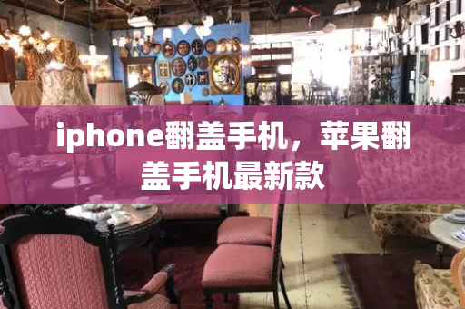 iphone翻盖手机，苹果翻盖手机最新款