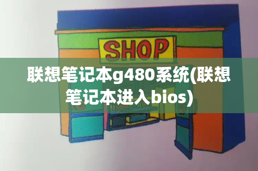 联想笔记本g480系统(联想笔记本进入bios)