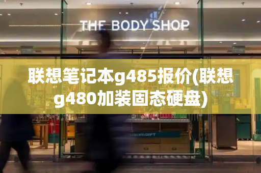 联想笔记本g485报价(联想g480加装固态硬盘)