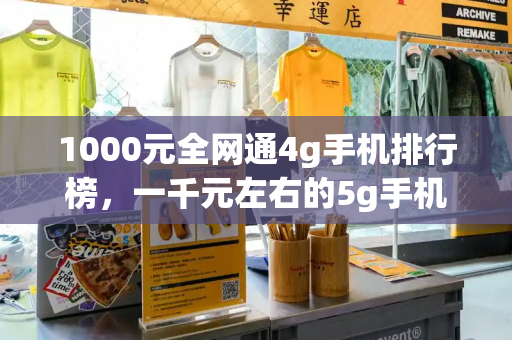 1000元全网通4g手机排行榜，一千元左右的5g手机哪款好-第1张图片-星选测评