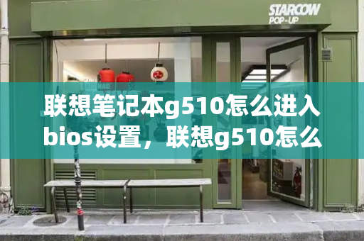 联想笔记本g510怎么进入bios设置，联想g510怎么设置u盘启动-第1张图片-星选测评