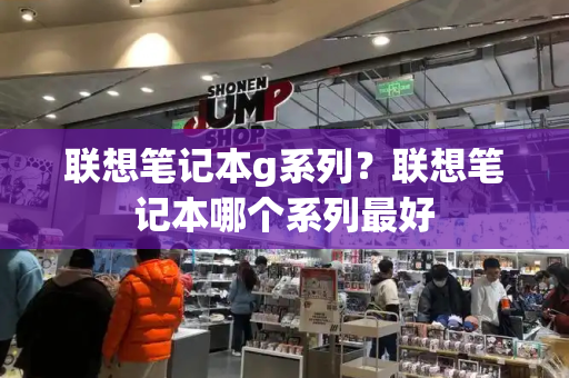 联想笔记本g系列？联想笔记本哪个系列最好-第1张图片-星选测评