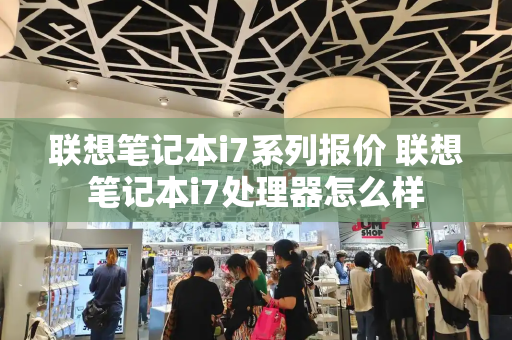 联想笔记本i7系列报价 联想笔记本i7处理器怎么样-第1张图片-星选测评