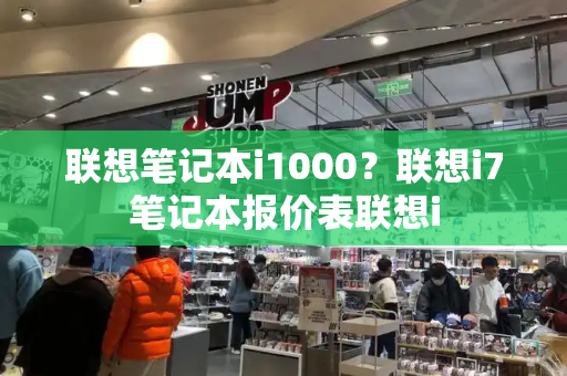 联想笔记本i1000？联想i7笔记本报价表联想i-第1张图片-星选测评
