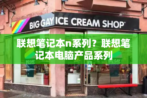 联想笔记本n系列？联想笔记本电脑产品系列-第1张图片-星选测评