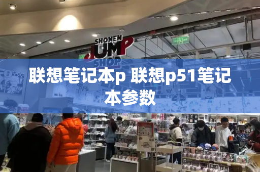 联想笔记本p 联想p51笔记本参数-第1张图片-星选测评