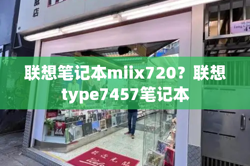 联想笔记本miix720？联想type7457笔记本-第1张图片-星选测评