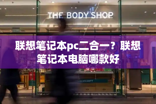 联想笔记本pc二合一？联想笔记本电脑哪款好-第1张图片-星选测评