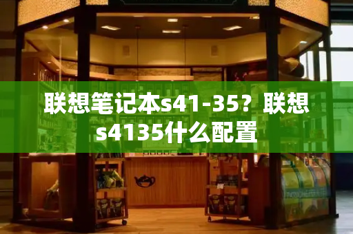 联想笔记本s41-35？联想s4135什么配置-第1张图片-星选测评