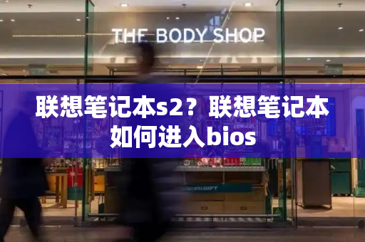 联想笔记本s2？联想笔记本如何进入bios-第1张图片-星选测评