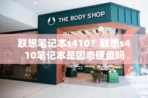 联想笔记本s410？联想s410笔记本是固态硬盘吗-第1张图片-星选测评