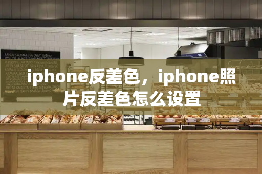 iphone反差色，iphone照片反差色怎么设置-第1张图片-星选测评