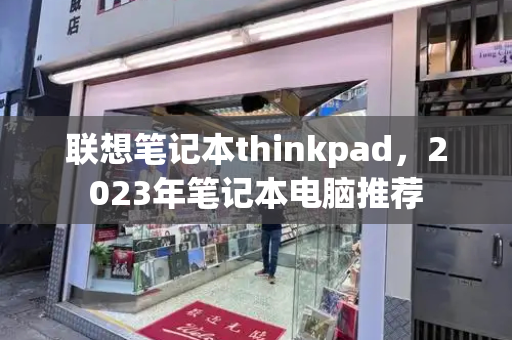 联想笔记本thinkpad，2023年笔记本电脑推荐
