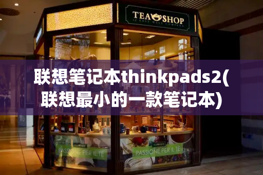 联想笔记本thinkpads2(联想最小的一款笔记本)-第1张图片-星选测评