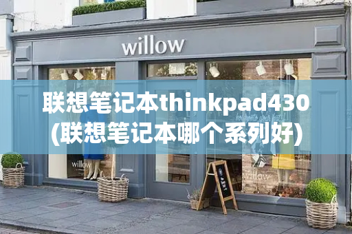 联想笔记本thinkpad430(联想笔记本哪个系列好)
