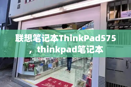 联想笔记本ThinkPad575，thinkpad笔记本-第1张图片-星选测评