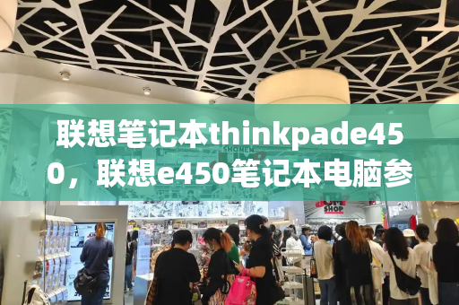 联想笔记本thinkpade450，联想e450笔记本电脑参数-第1张图片-星选测评