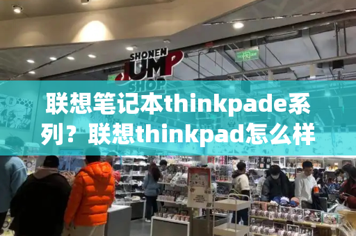 联想笔记本thinkpade系列？联想thinkpad怎么样