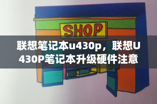 联想笔记本u430p，联想U430P笔记本升级硬件注意事项