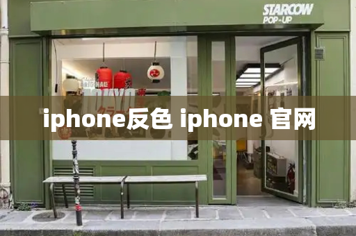 iphone反色 iphone 官网-第1张图片-星选测评