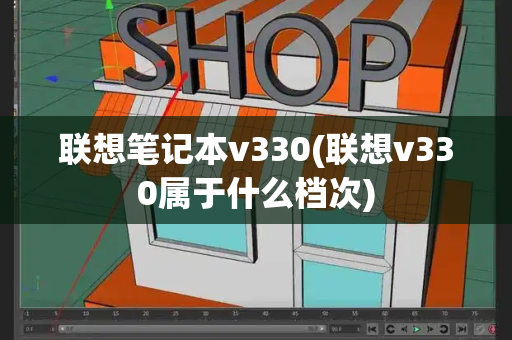 联想笔记本v330(联想v330属于什么档次)