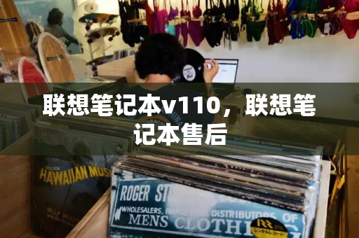联想笔记本v110，联想笔记本售后-第1张图片-星选测评