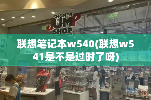 联想笔记本w540(联想w541是不是过时了呀)