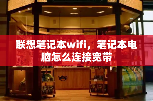 联想笔记本wifi，笔记本电脑怎么连接宽带