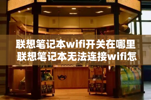 联想笔记本wifi开关在哪里 联想笔记本无法连接wifi怎么解决-第1张图片-星选测评