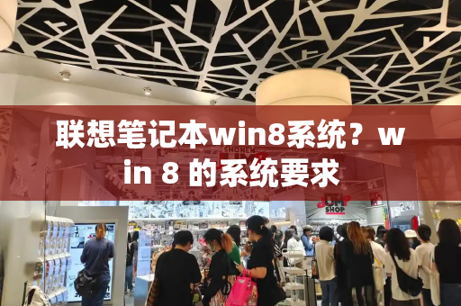 联想笔记本win8系统？win 8 的系统要求-第1张图片-星选测评