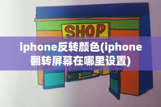 iphone反转颜色(iphone翻转屏幕在哪里设置)