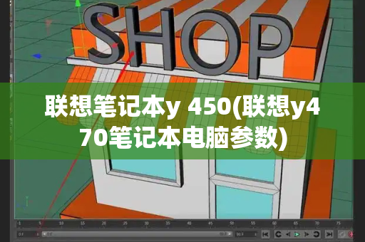 联想笔记本y 450(联想y470笔记本电脑参数)
